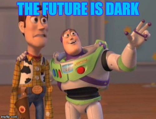X, X Everywhere | THE FUTURE IS DARK | image tagged in memes,x x everywhere | made w/ Imgflip meme maker