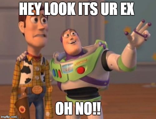 X, X Everywhere Meme | HEY LOOK ITS UR EX; OH NO!! | image tagged in memes,x x everywhere | made w/ Imgflip meme maker