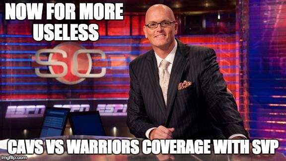 Every Time the Cavs and Warriors play | NOW FOR MORE USELESS; CAVS VS WARRIORS COVERAGE WITH SVP | image tagged in espn,svp,cavs,golden state warriors,oh wow are you actually reading these tags | made w/ Imgflip meme maker