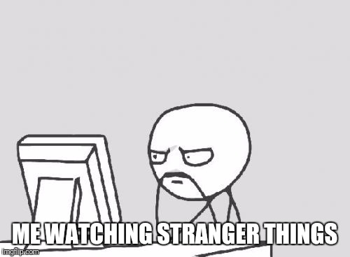 Computer Guy | ME WATCHING STRANGER THINGS | image tagged in memes,computer guy | made w/ Imgflip meme maker