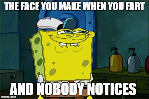 Don't You Squidward | THE FACE YOU MAKE WHEN YOU FART; AND NOBODY NOTICES | image tagged in memes,dont you squidward | made w/ Imgflip meme maker