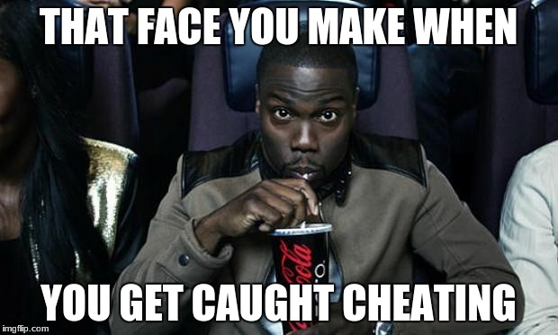 Kevin Hart at the Movies | THAT FACE YOU MAKE WHEN; YOU GET CAUGHT CHEATING | image tagged in kevin hart at the movies | made w/ Imgflip meme maker