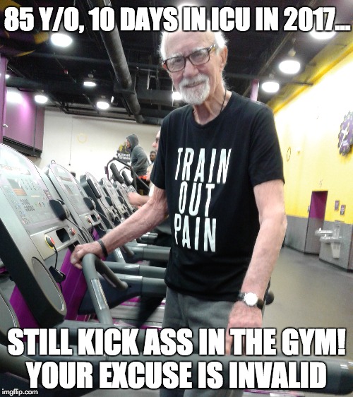2018 Gym Motivation | 85 Y/O, 10 DAYS IN ICU IN 2017... STILL KICK ASS IN THE GYM! YOUR EXCUSE IS INVALID | image tagged in motivation,gym,motivational,fitness quote,fitness | made w/ Imgflip meme maker