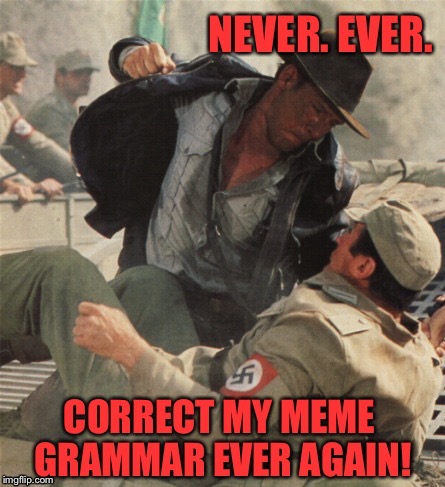 Meme Nazi World War I | . | image tagged in memes,meme nazi,indiana jones,correct,stop correcting,funny | made w/ Imgflip meme maker