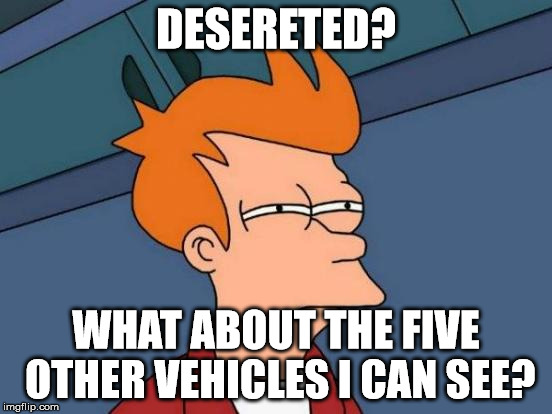 Futurama Fry Meme | DESERETED? WHAT ABOUT THE FIVE OTHER VEHICLES I CAN SEE? | image tagged in memes,futurama fry | made w/ Imgflip meme maker