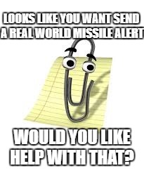 Clippy | LOOKS LIKE YOU WANT SEND A REAL WORLD MISSILE ALERT; WOULD YOU LIKE HELP WITH THAT? | image tagged in clippy | made w/ Imgflip meme maker