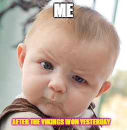 Skeptical Baby | ME; AFTER THE VIKINGS WON YESTERDAY | image tagged in memes,skeptical baby | made w/ Imgflip meme maker