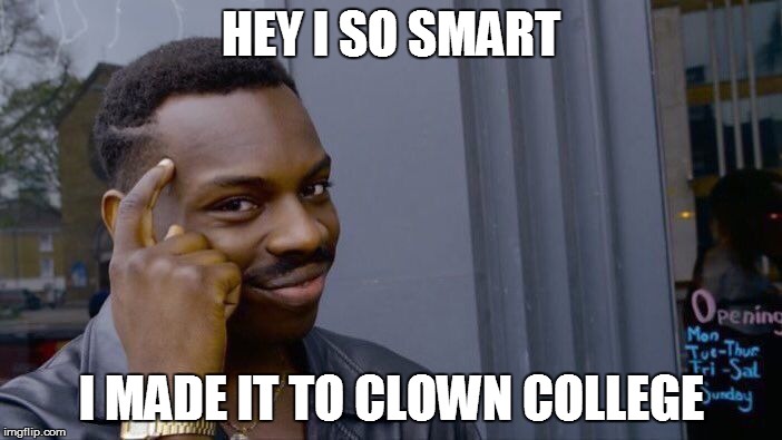 Roll Safe Think About It Meme | HEY I SO SMART; I MADE IT TO CLOWN COLLEGE | image tagged in memes,roll safe think about it | made w/ Imgflip meme maker
