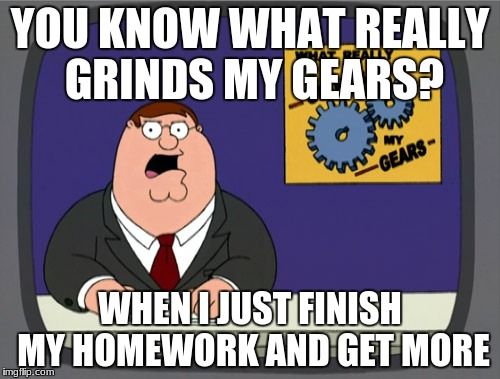 When I just finish homework and get more | YOU KNOW WHAT REALLY GRINDS MY GEARS? WHEN I JUST FINISH MY HOMEWORK AND GET MORE | image tagged in memes,peter griffin news,highschool,in a nutshell,peter griffin,homework | made w/ Imgflip meme maker