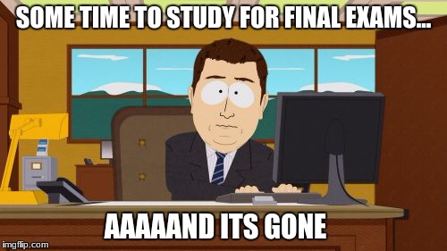 Exam studying | SOME TIME TO STUDY FOR FINAL EXAMS... AAAAAND ITS GONE | image tagged in memes,aaaaand its gone,exams,procrastination,highschool | made w/ Imgflip meme maker