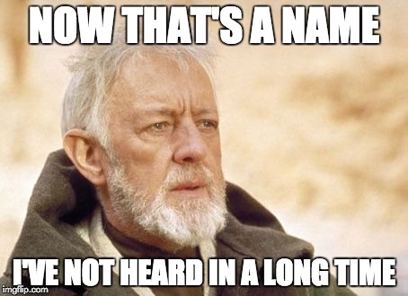 Obi Wan Kenobi Meme | NOW THAT'S A NAME; I'VE NOT HEARD IN A LONG TIME | image tagged in memes,obi wan kenobi | made w/ Imgflip meme maker