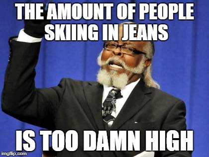Too Damn High Meme | THE AMOUNT OF PEOPLE SKIING IN JEANS; IS TOO DAMN HIGH | image tagged in memes,too damn high | made w/ Imgflip meme maker