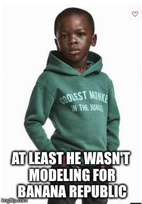 H and M clothing store causes outrage over racist ad. It could have been worse. | AT LEAST HE WASN'T MODELING FOR BANANA REPUBLIC | image tagged in racist,that's racist,boycott,fashion,black lives matter,memes | made w/ Imgflip meme maker