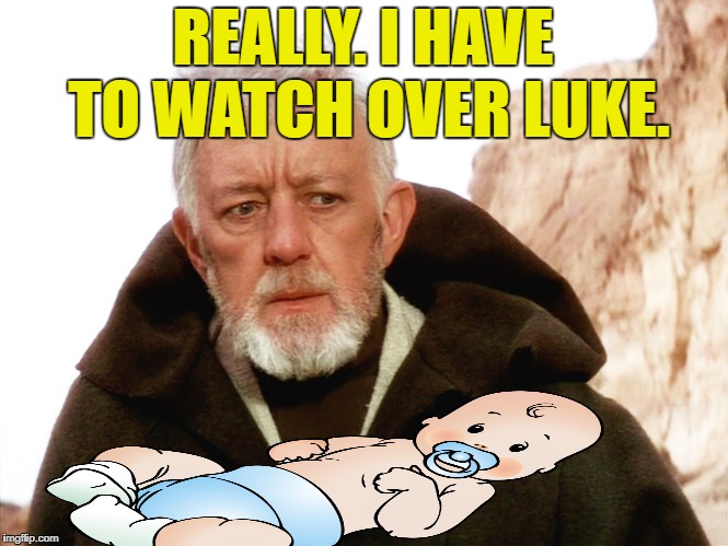 REALLY. I HAVE TO WATCH OVER LUKE. | made w/ Imgflip meme maker