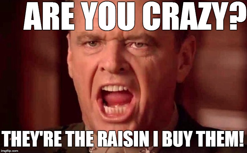 ARE YOU CRAZY? THEY'RE THE RAISIN I BUY THEM! | made w/ Imgflip meme maker