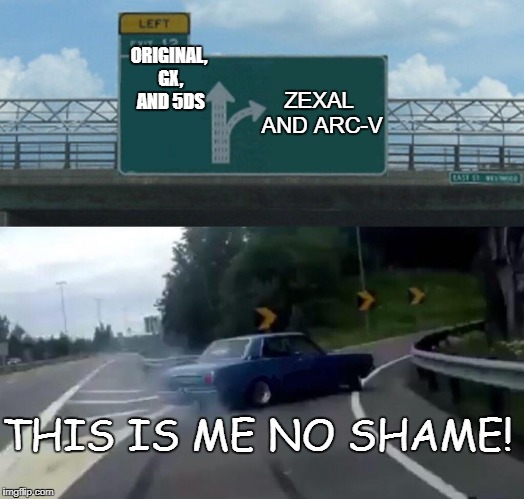 No Shame at all | ORIGINAL, GX, AND 5DS; ZEXAL AND ARC-V; THIS IS ME NO SHAME! | image tagged in exit 12 highway meme,yugioh | made w/ Imgflip meme maker