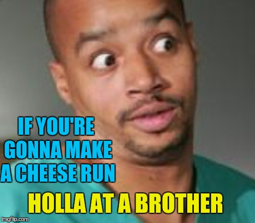 IF YOU'RE GONNA MAKE A CHEESE RUN HOLLA AT A BROTHER | made w/ Imgflip meme maker