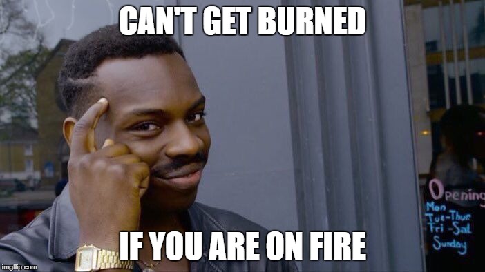 Roll Safe Think About It Meme | CAN'T GET BURNED; IF YOU ARE ON FIRE | image tagged in memes,roll safe think about it | made w/ Imgflip meme maker