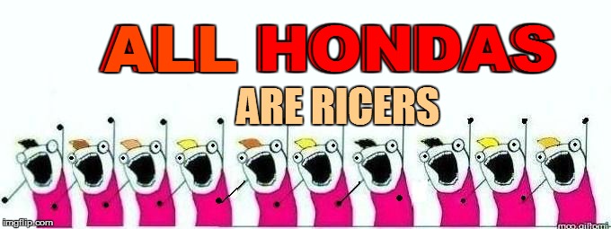 ALL HONDAS ARE RICERS ALL HONDAS | made w/ Imgflip meme maker