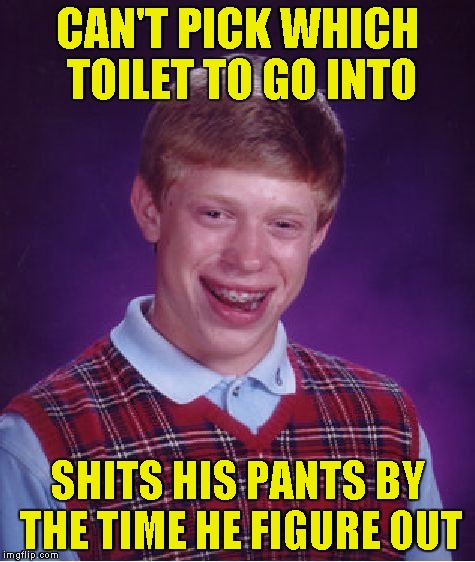 Bad Luck Brian Meme | CAN'T PICK WHICH TOILET TO GO INTO SHITS HIS PANTS BY THE TIME HE FIGURE OUT | image tagged in memes,bad luck brian | made w/ Imgflip meme maker