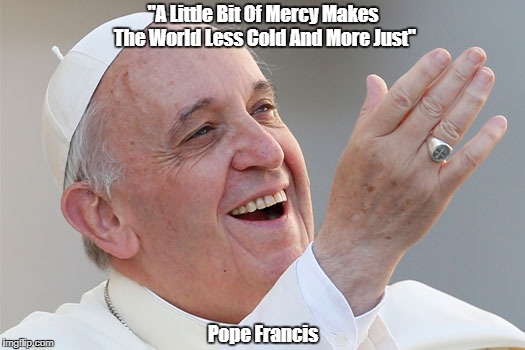 "A Little Bit Of Mercy Makes The World Less Cold And More Just" Pope Francis | made w/ Imgflip meme maker