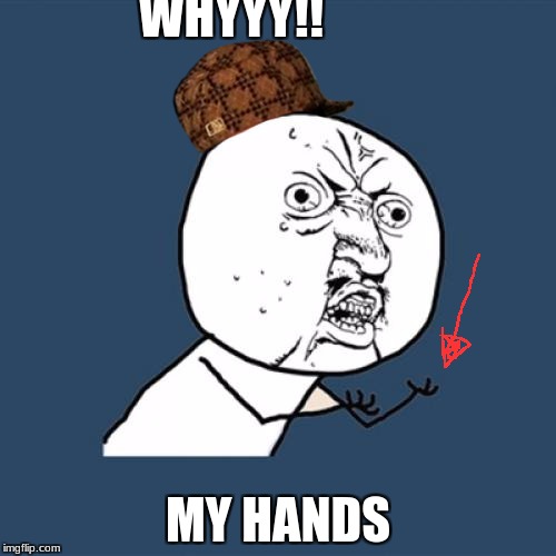 Y U No | WHYYY!! MY HANDS | image tagged in memes,y u no,scumbag | made w/ Imgflip meme maker