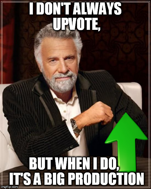 The Most Interesting Upvote | I DON'T ALWAYS UPVOTE, BUT WHEN I DO,  IT'S A BIG PRODUCTION | image tagged in the most interesting man in the world,upvotes,upvote,big deal | made w/ Imgflip meme maker