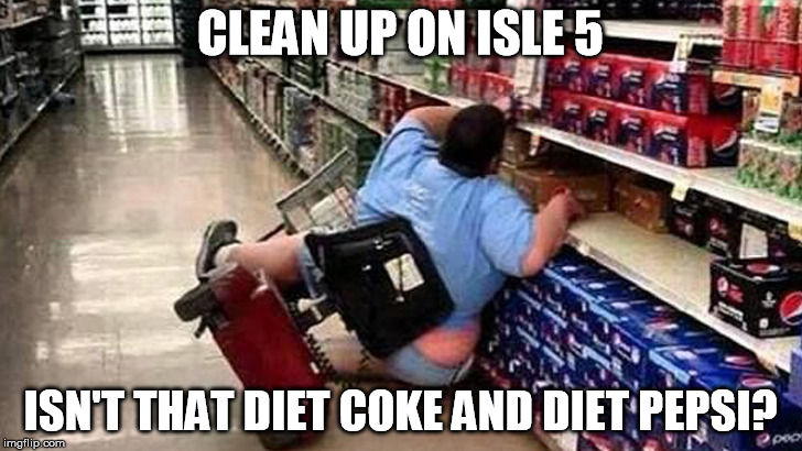 clean up | CLEAN UP ON ISLE 5; ISN'T THAT DIET COKE AND DIET PEPSI? | image tagged in walmart | made w/ Imgflip meme maker