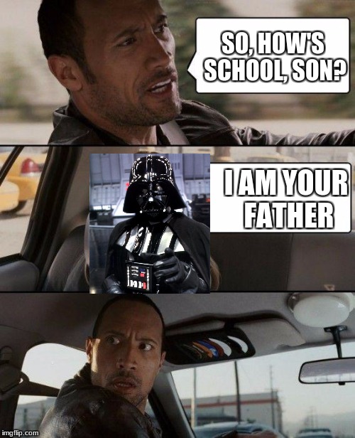 How could you not notice Darth Vader entering your car?! (unless, your driving the WRONG CAR!!!!!!) | SO, HOW'S SCHOOL, SON? I AM YOUR FATHER | image tagged in memes,the rock driving,funny,darth vader,i am your father | made w/ Imgflip meme maker