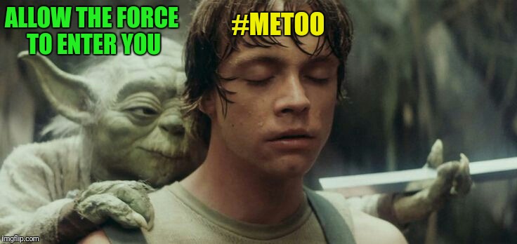 ALLOW THE FORCE TO ENTER YOU #METOO | made w/ Imgflip meme maker