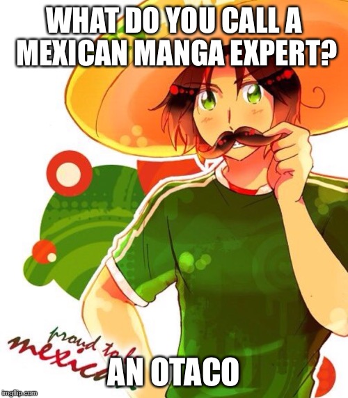 Mexican meme $9.00       + 1.00 shipping | WHAT DO YOU CALL A MEXICAN MANGA EXPERT? AN OTACO | image tagged in mexican,animeme,anime | made w/ Imgflip meme maker