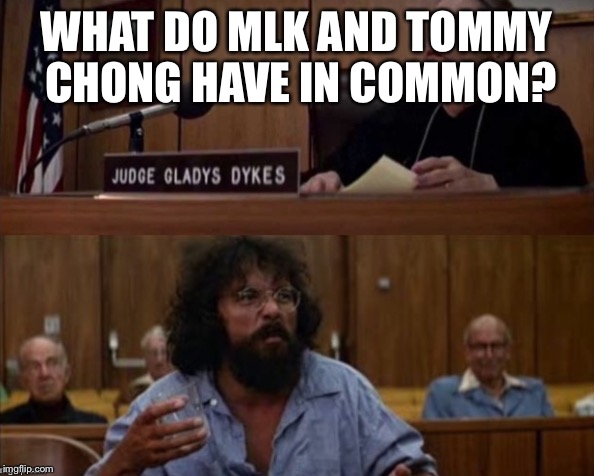 Chong And Judge | WHAT DO MLK AND TOMMY CHONG HAVE IN COMMON? | image tagged in chong and judge | made w/ Imgflip meme maker