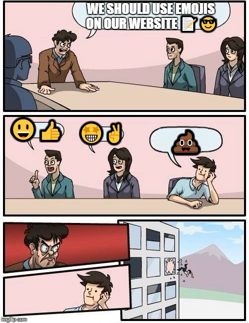 Boardroom Meeting Suggestion | WE SHOULD USE EMOJIS ON OUR WEBSITE 📝😎; 😃👍; 🤩✌; 💩 | image tagged in memes,boardroom meeting suggestion | made w/ Imgflip meme maker