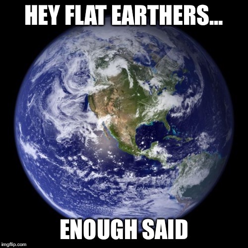 HEY FLAT EARTHERS... | made w/ Imgflip meme maker