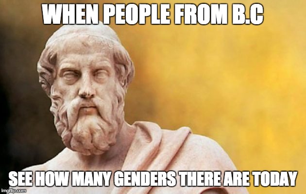 PLATO | WHEN PEOPLE FROM B.C; SEE HOW MANY GENDERS THERE ARE TODAY | image tagged in plato | made w/ Imgflip meme maker