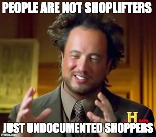 Ancient Aliens | PEOPLE ARE NOT SHOPLIFTERS; JUST UNDOCUMENTED SHOPPERS | image tagged in memes,ancient aliens | made w/ Imgflip meme maker