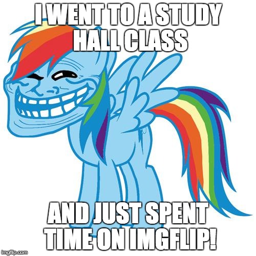 trollface pony | I WENT TO A STUDY HALL CLASS; AND JUST SPENT TIME ON IMGFLIP! | image tagged in trollface pony,memes,study hall | made w/ Imgflip meme maker