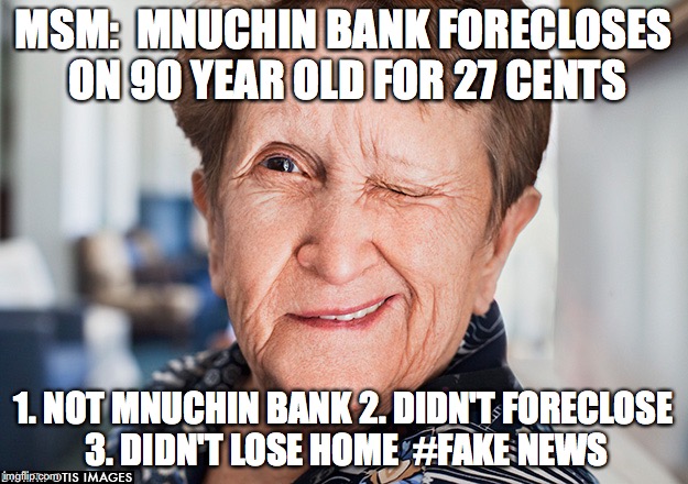 MSM:  MNUCHIN BANK FORECLOSES ON 90 YEAR OLD FOR 27 CENTS; 1. NOT MNUCHIN BANK 2. DIDN'T FORECLOSE 3. DIDN'T LOSE HOME  #FAKE NEWS | made w/ Imgflip meme maker