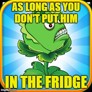 AS LONG AS YOU DON'T PUT HIM IN THE FRIDGE | made w/ Imgflip meme maker