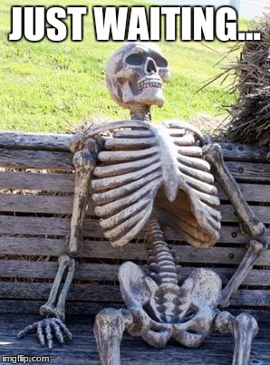 Waiting Skeleton Meme | JUST WAITING... | image tagged in memes,waiting skeleton | made w/ Imgflip meme maker