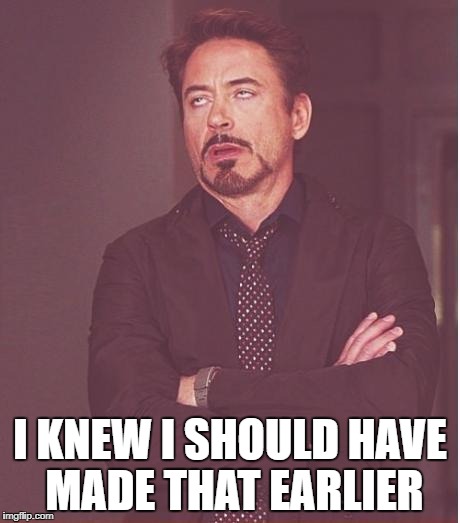 Face You Make Robert Downey Jr Meme | I KNEW I SHOULD HAVE MADE THAT EARLIER | image tagged in memes,face you make robert downey jr | made w/ Imgflip meme maker