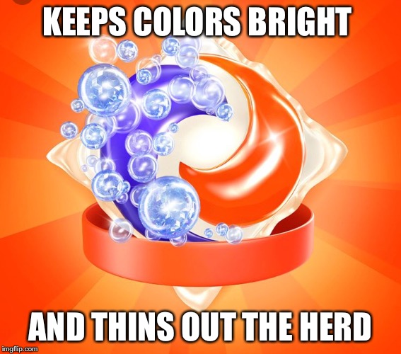 KEEPS COLORS BRIGHT; AND THINS OUT THE HERD | image tagged in tide pods,stupidity | made w/ Imgflip meme maker