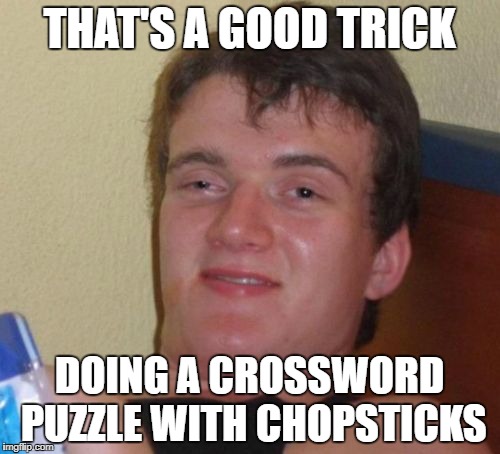 10 Guy Meme | THAT'S A GOOD TRICK DOING A CROSSWORD PUZZLE WITH CHOPSTICKS | image tagged in memes,10 guy | made w/ Imgflip meme maker