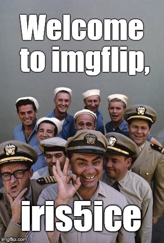 McHale's Navy | Welcome to imgflip, iris5ice | image tagged in mchale's navy | made w/ Imgflip meme maker