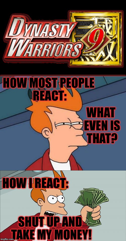 If you don't know what it is I can tell you... sense I've been playing the games sense I can rember.. | HOW MOST PEOPLE REACT:; WHAT EVEN IS THAT? HOW I REACT:; SHUT UP AND TAKE MY MONEY! | image tagged in memes,meme,futurama fry,shut up and take my money fry,shut up and take my money | made w/ Imgflip meme maker