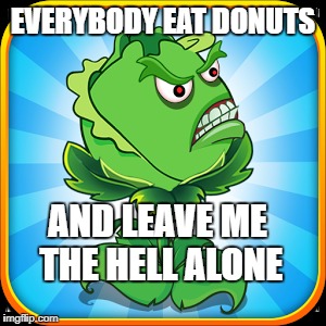 EVERYBODY EAT DONUTS AND LEAVE ME THE HELL ALONE | made w/ Imgflip meme maker
