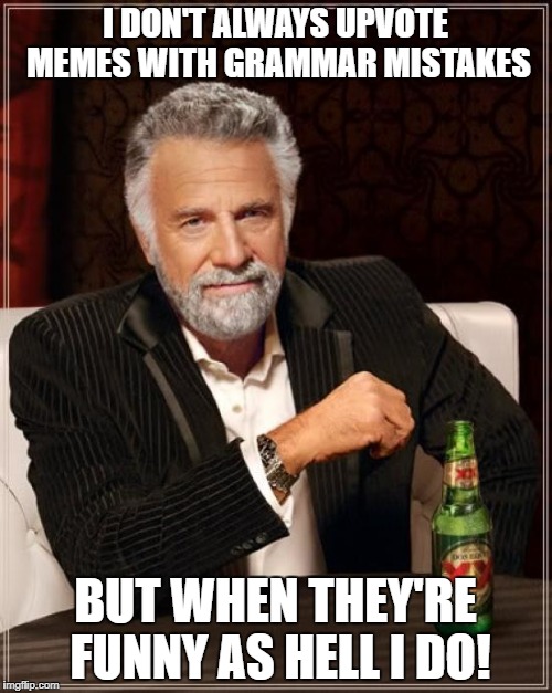 The Most Interesting Man In The World Meme | I DON'T ALWAYS UPVOTE MEMES WITH GRAMMAR MISTAKES BUT WHEN THEY'RE FUNNY AS HELL I DO! | image tagged in memes,the most interesting man in the world | made w/ Imgflip meme maker