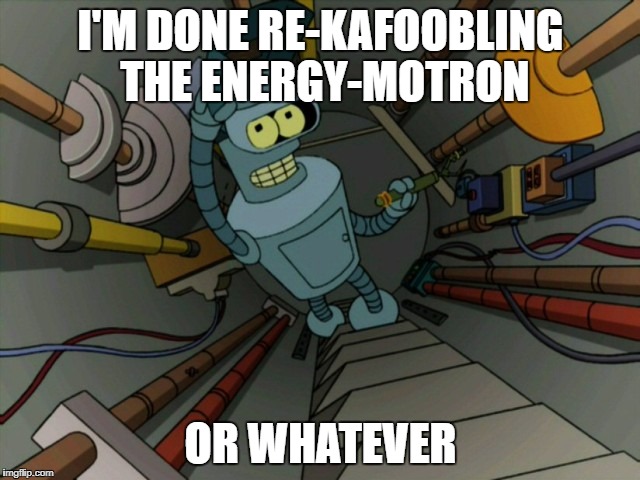 I'M DONE RE-KAFOOBLING THE ENERGY-MOTRON; OR WHATEVER | image tagged in futurama | made w/ Imgflip meme maker