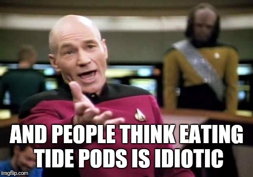 Picard Wtf Meme | AND PEOPLE THINK EATING TIDE PODS IS IDIOTIC | image tagged in memes,picard wtf | made w/ Imgflip meme maker