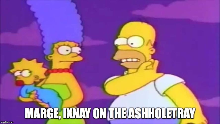 MARGE, IXNAY ON THE ASHHOLETRAY | made w/ Imgflip meme maker